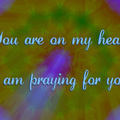 You Are On My Heart & I Am Praying...