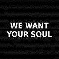 We Want Your Soul