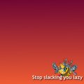 Stop Slacking You Lazy Bum!