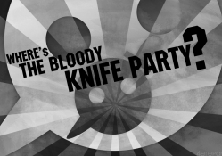 Where's the bloody Knife Party?