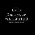 I'm Your Wallpaper and I love You